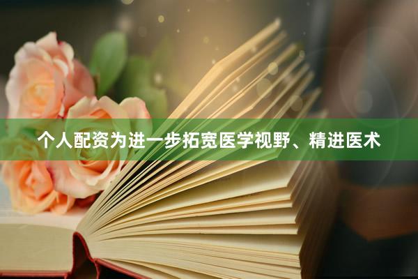 个人配资为进一步拓宽医学视野、精进医术