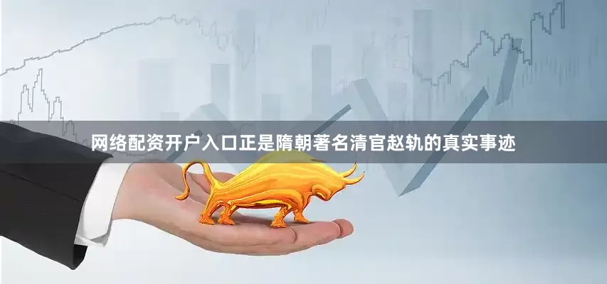 网络配资开户入口正是隋朝著名清官赵轨的真实事迹
