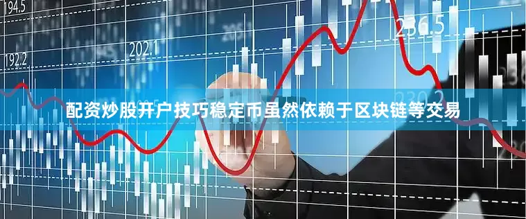 配资炒股开户技巧稳定币虽然依赖于区块链等交易