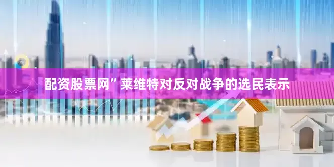 配资股票网”莱维特对反对战争的选民表示