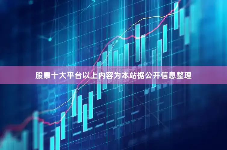 股票十大平台以上内容为本站据公开信息整理