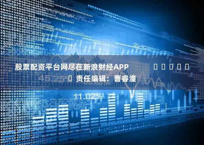 股票配资平台网尽在新浪财经APP            						责任编辑：曹睿潼
