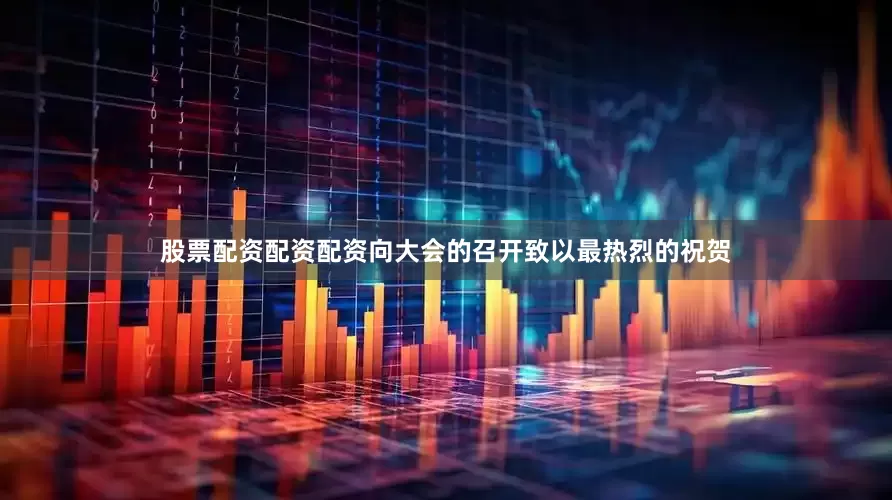 股票配资配资配资向大会的召开致以最热烈的祝贺