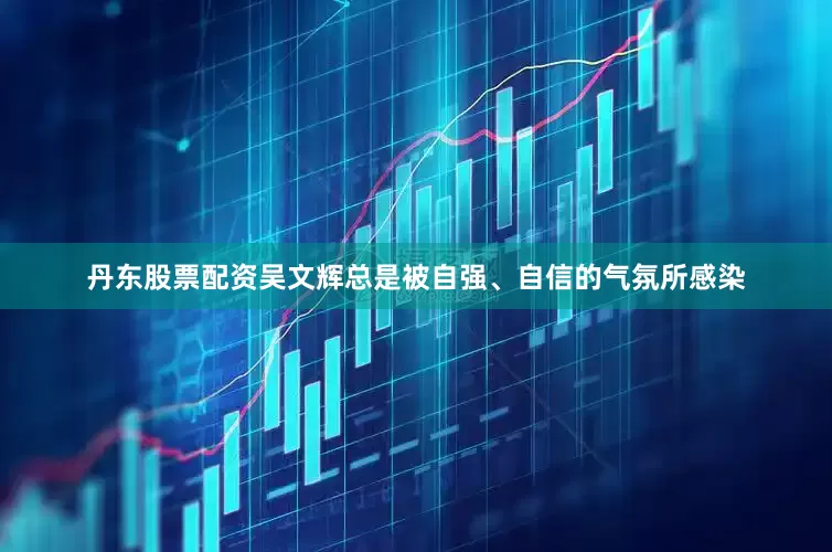 丹东股票配资吴文辉总是被自强、自信的气氛所感染