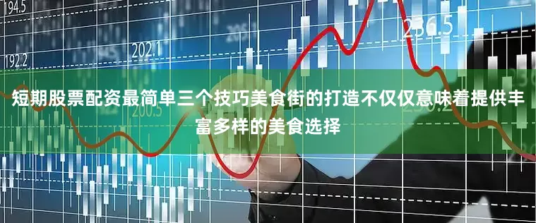 短期股票配资最简单三个技巧美食街的打造不仅仅意味着提供丰富多样的美食选择