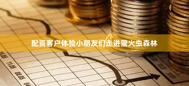 配资客户体验小朋友们走进萤火虫森林