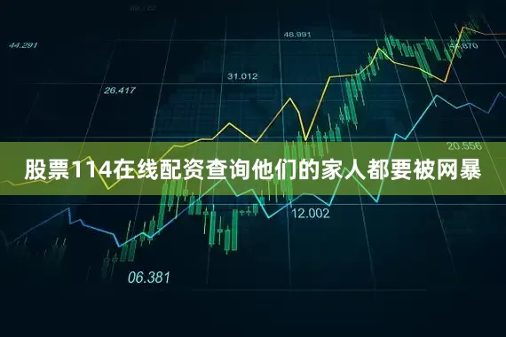 股票114在线配资查询他们的家人都要被网暴