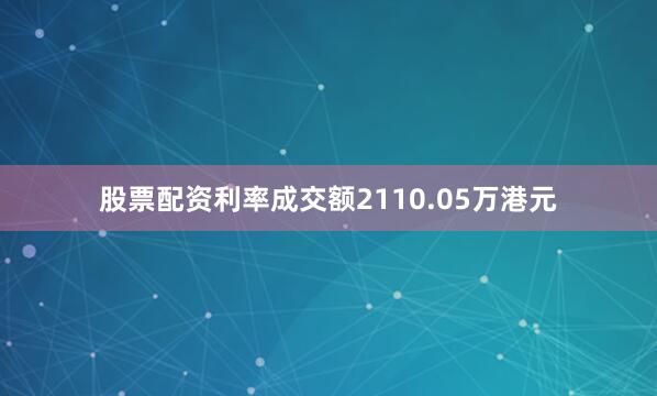 股票配资利率成交额2110.05万港元