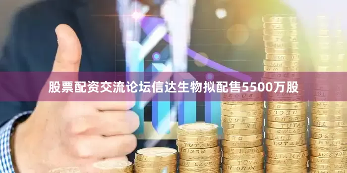 股票配资交流论坛信达生物拟配售5500万股