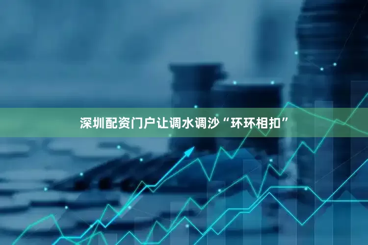深圳配资门户让调水调沙“环环相扣”