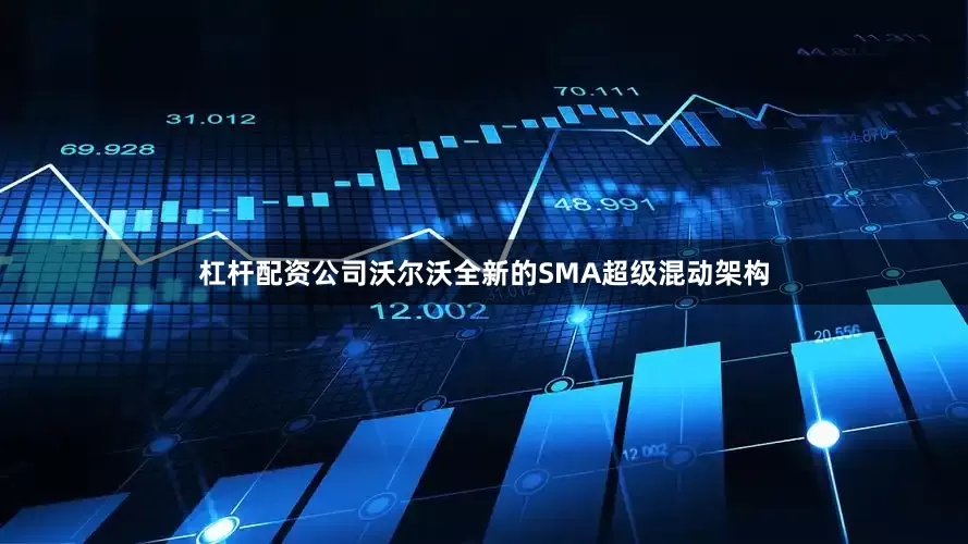 杠杆配资公司沃尔沃全新的SMA超级混动架构