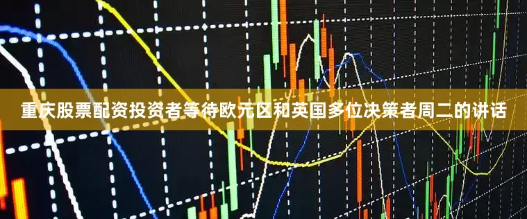重庆股票配资　　投资者等待欧元区和英国多位决策者周二的讲话