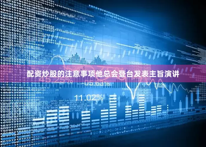 配资炒股的注意事项他总会登台发表主旨演讲