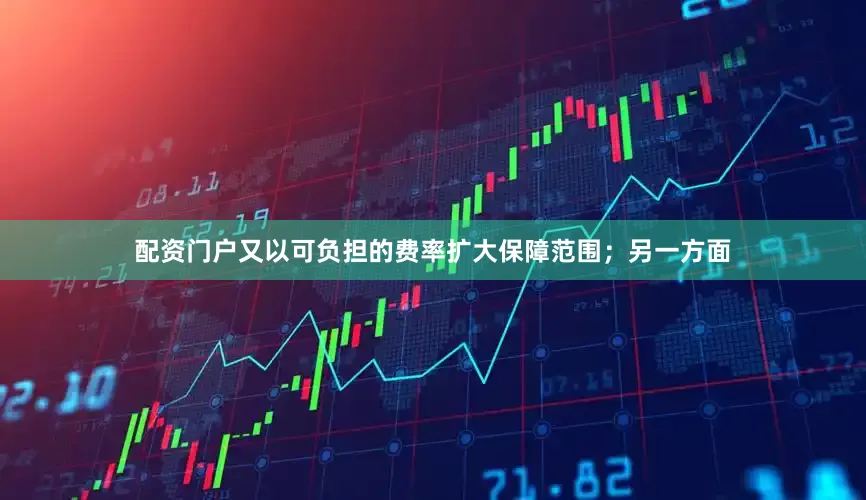 配资门户又以可负担的费率扩大保障范围；另一方面