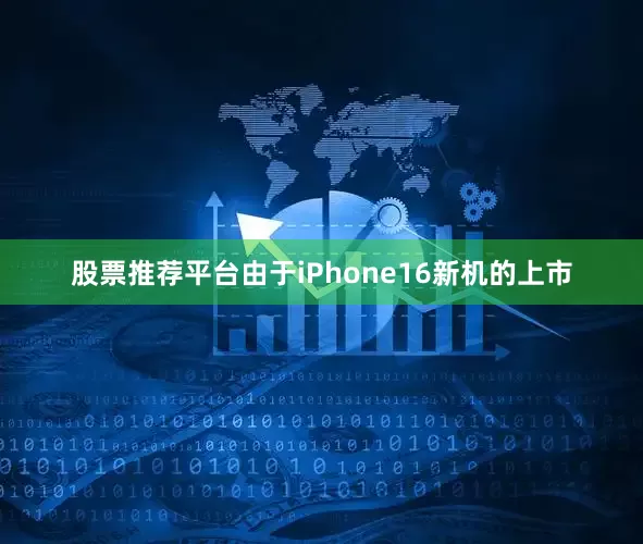 股票推荐平台由于iPhone16新机的上市