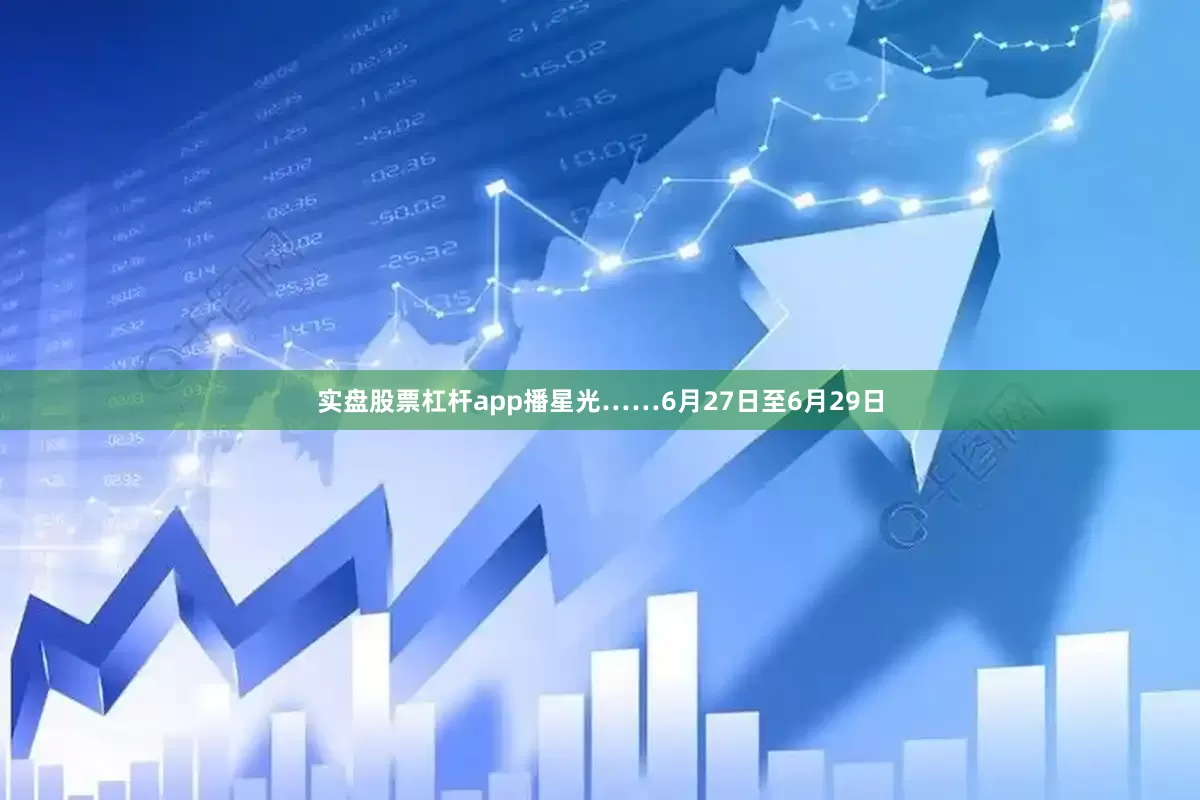 实盘股票杠杆app播星光……6月27日至6月29日