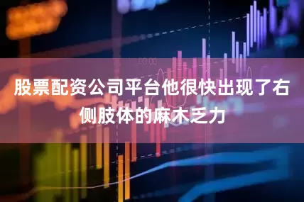 股票配资公司平台他很快出现了右侧肢体的麻木乏力