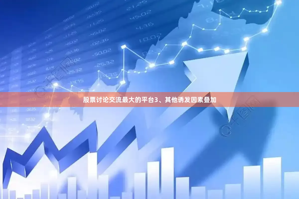 股票讨论交流最大的平台3、其他诱发因素叠加
