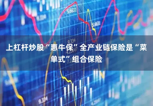 上杠杆炒股“惠牛保”全产业链保险是“菜单式”组合保险