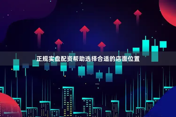 正规实盘配资帮助选择合适的店面位置