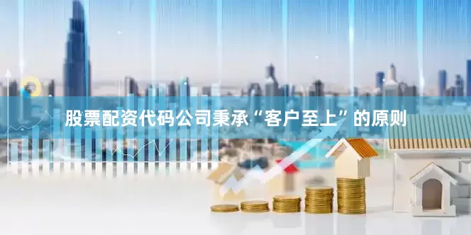 股票配资代码公司秉承“客户至上”的原则