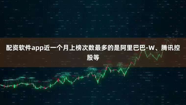 配资软件app近一个月上榜次数最多的是阿里巴巴-W、腾讯控股等