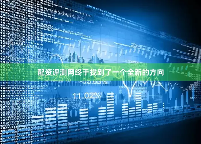 配资评测网终于找到了一个全新的方向