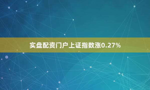 实盘配资门户上证指数涨0.27%