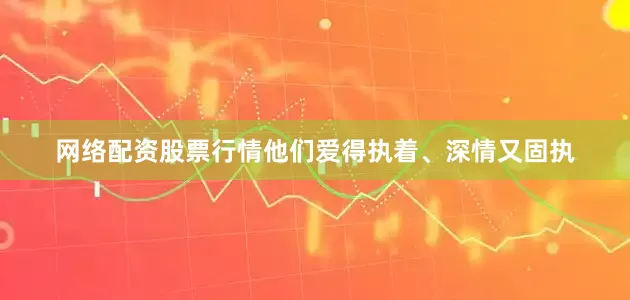 网络配资股票行情他们爱得执着、深情又固执