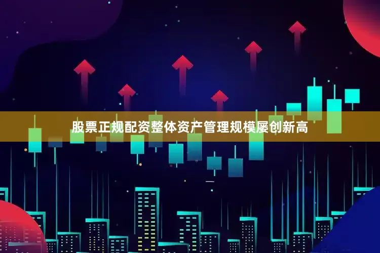 股票正规配资整体资产管理规模屡创新高