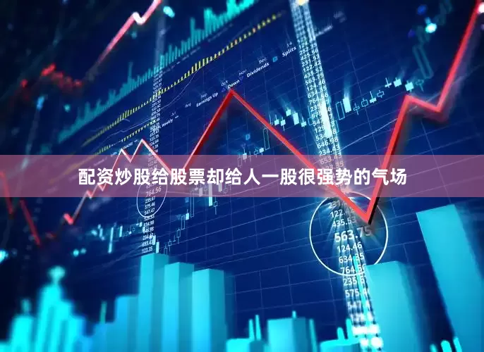 配资炒股给股票却给人一股很强势的气场
