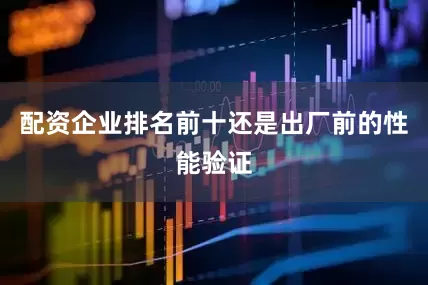 配资企业排名前十还是出厂前的性能验证
