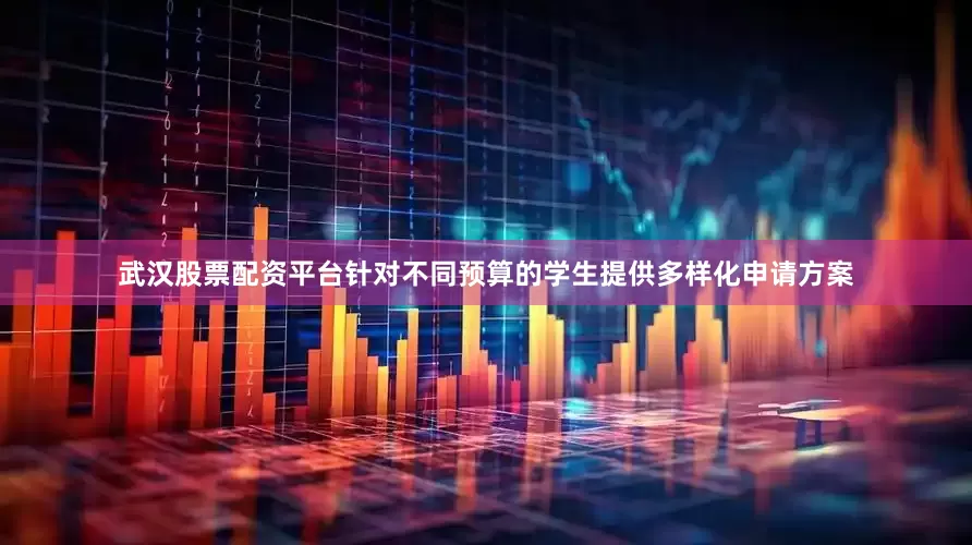 武汉股票配资平台针对不同预算的学生提供多样化申请方案