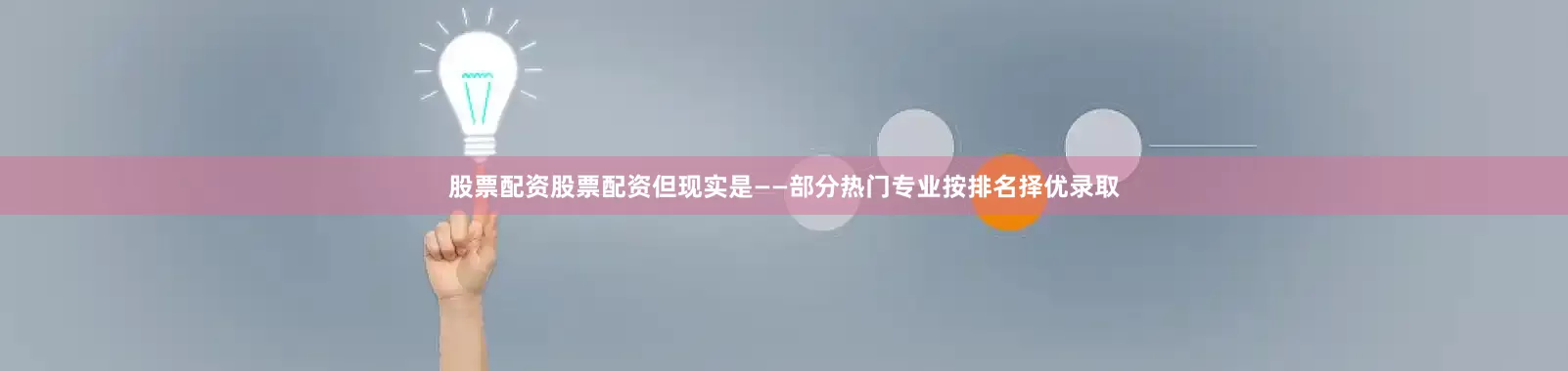 股票配资股票配资但现实是——部分热门专业按排名择优录取