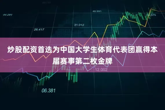 炒股配资首选为中国大学生体育代表团赢得本届赛事第二枚金牌