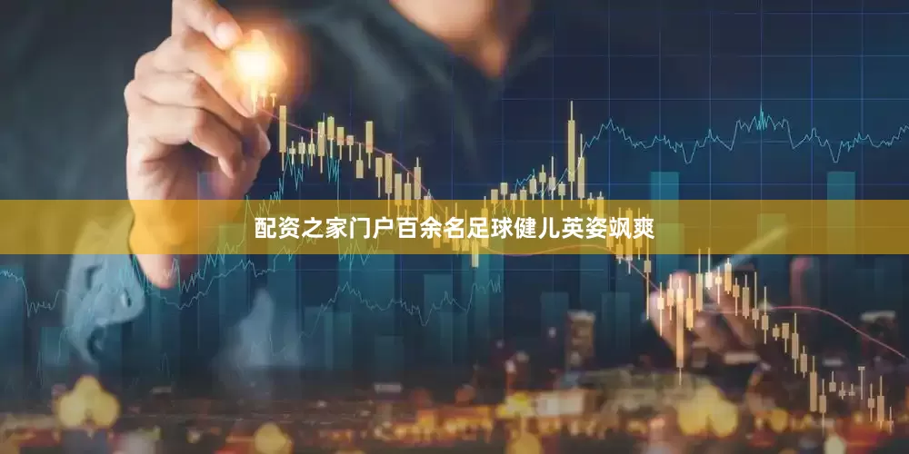 配资之家门户百余名足球健儿英姿飒爽
