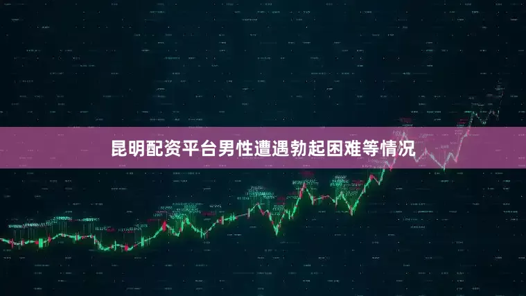 昆明配资平台男性遭遇勃起困难等情况