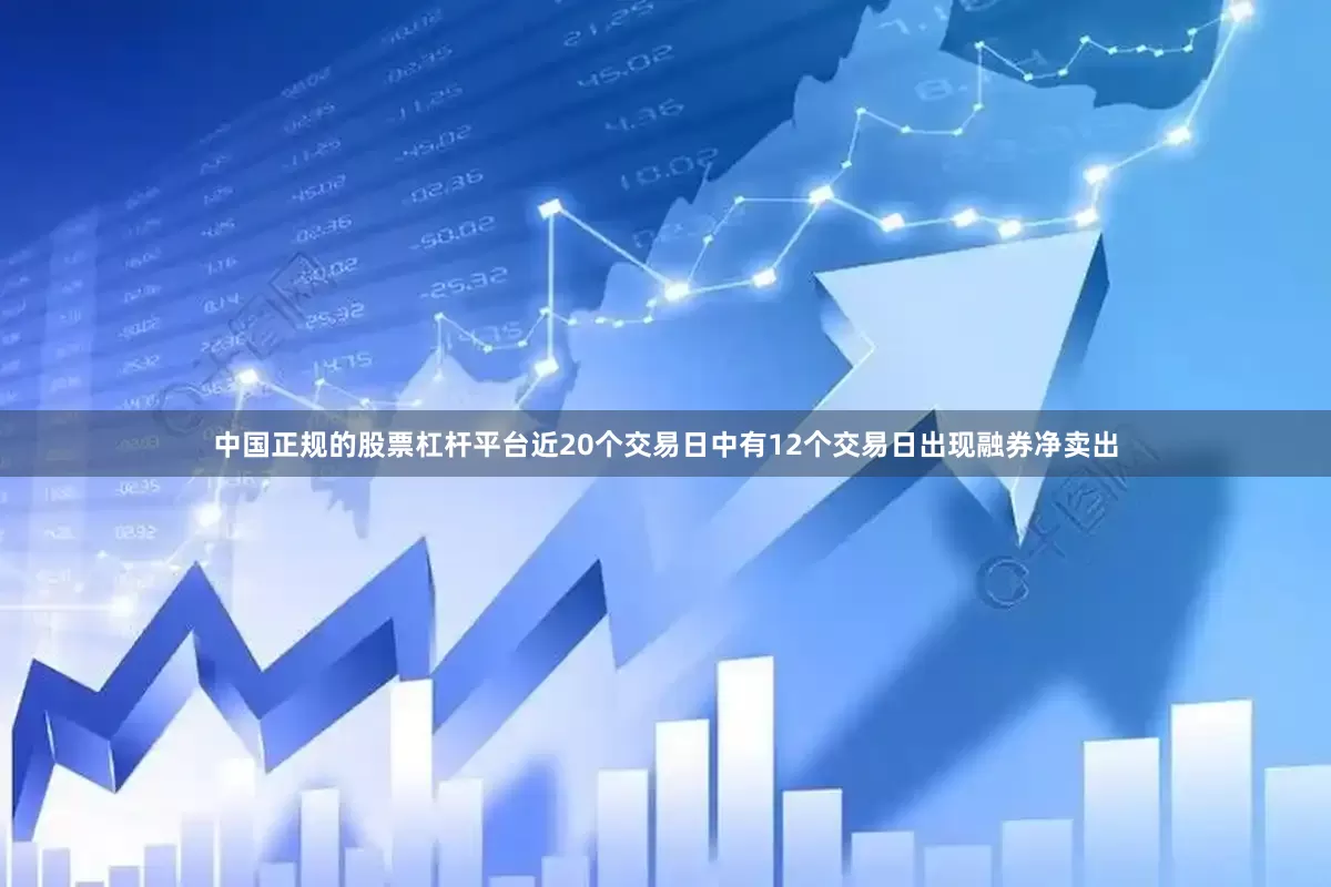 中国正规的股票杠杆平台近20个交易日中有12个交易日出现融券净卖出