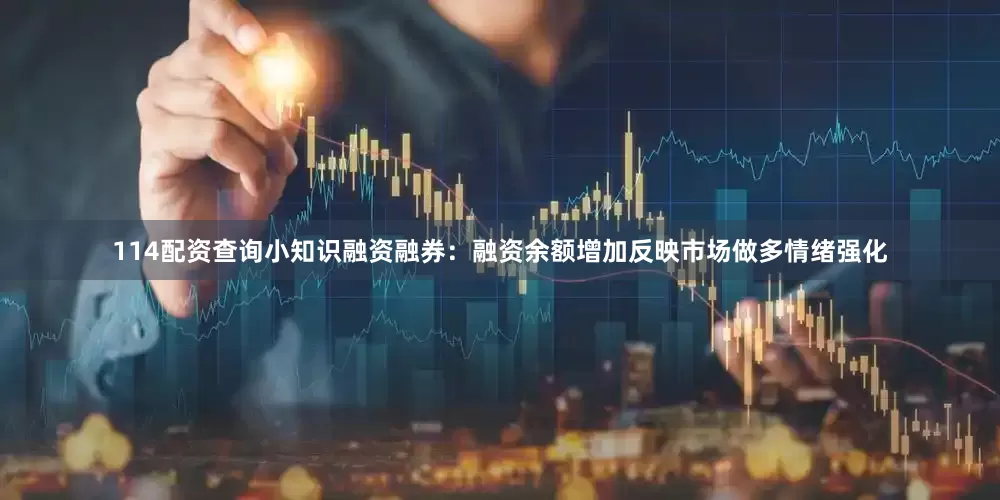 114配资查询小知识融资融券：融资余额增加反映市场做多情绪强化