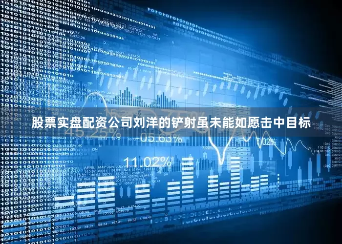 股票实盘配资公司刘洋的铲射虽未能如愿击中目标