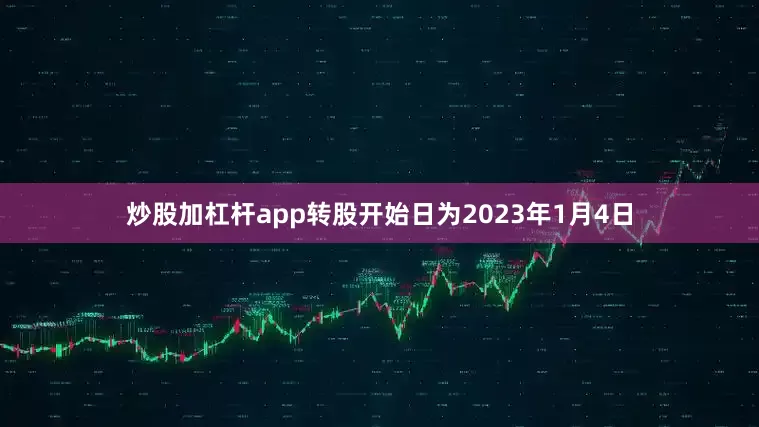 炒股加杠杆app转股开始日为2023年1月4日