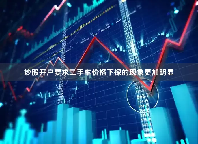 炒股开户要求二手车价格下探的现象更加明显