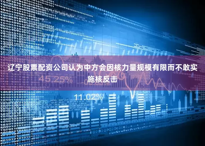 辽宁股票配资公司认为中方会因核力量规模有限而不敢实施核反击