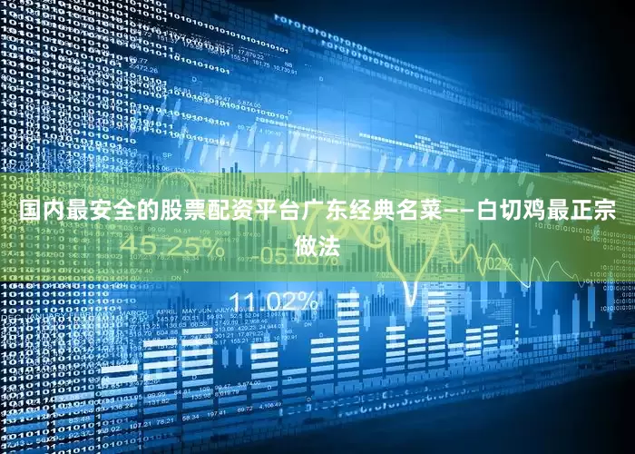 国内最安全的股票配资平台广东经典名菜——白切鸡最正宗做法