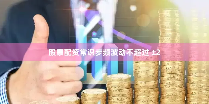 股票配资常识步频波动不超过 ±2