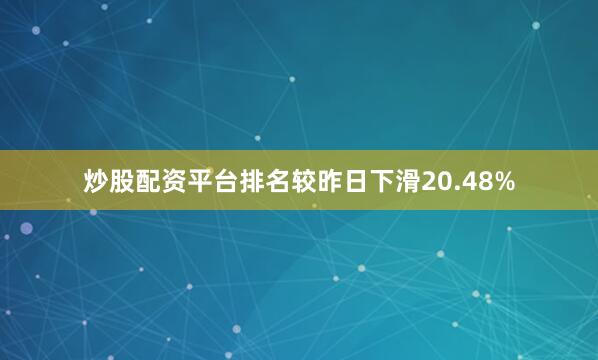 炒股配资平台排名较昨日下滑20.48%