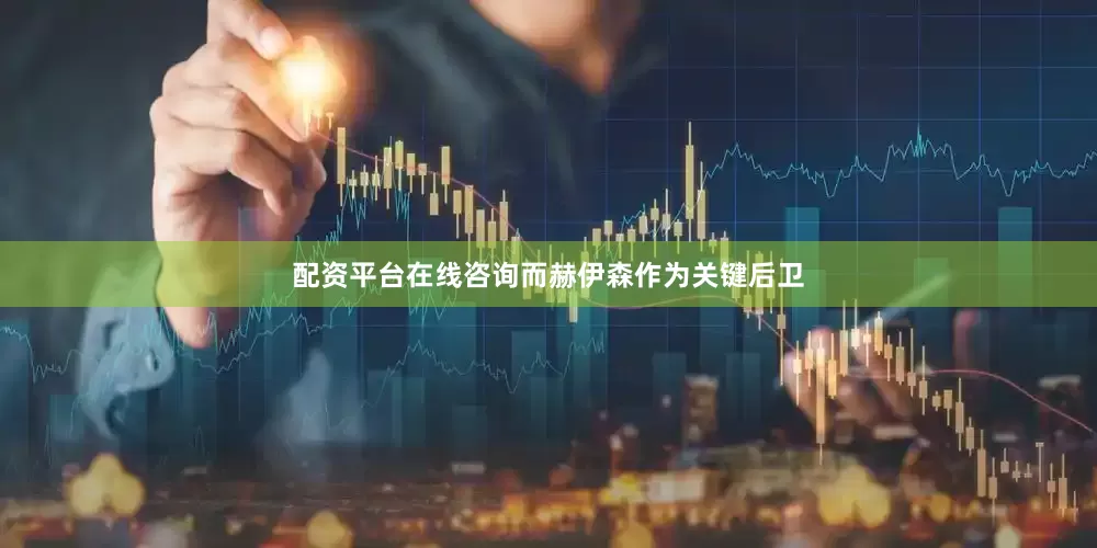 配资平台在线咨询而赫伊森作为关键后卫