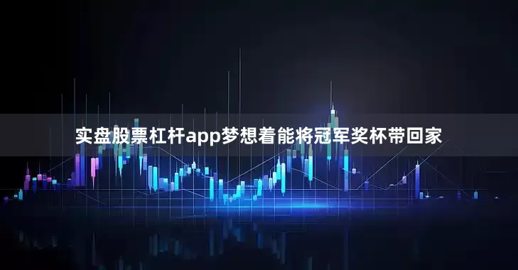实盘股票杠杆app梦想着能将冠军奖杯带回家