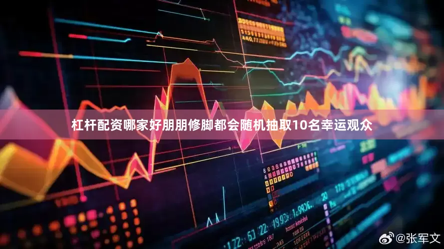 杠杆配资哪家好朋朋修脚都会随机抽取10名幸运观众