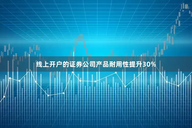 线上开户的证券公司产品耐用性提升30%
